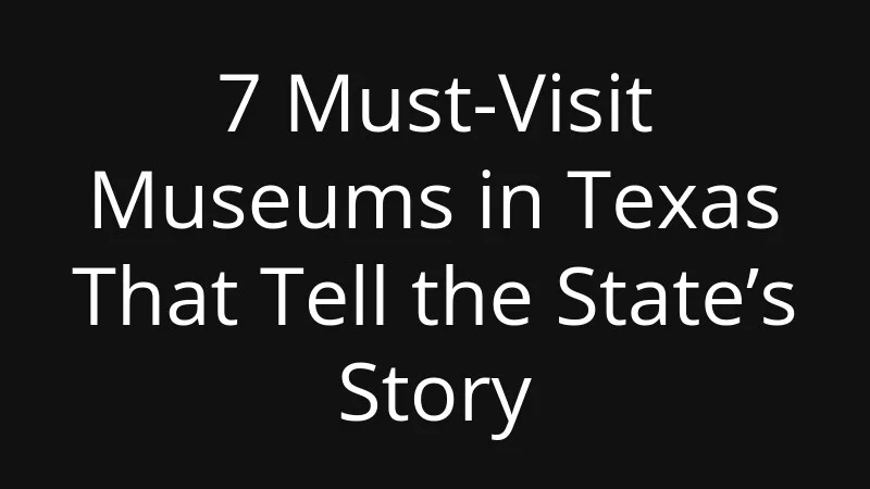 7-must-visit-museums-in-texas-that-tell-the-states-story