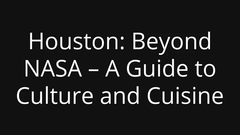 houston-beyond-nasa-a-guide-to-culture-and-cuisine
