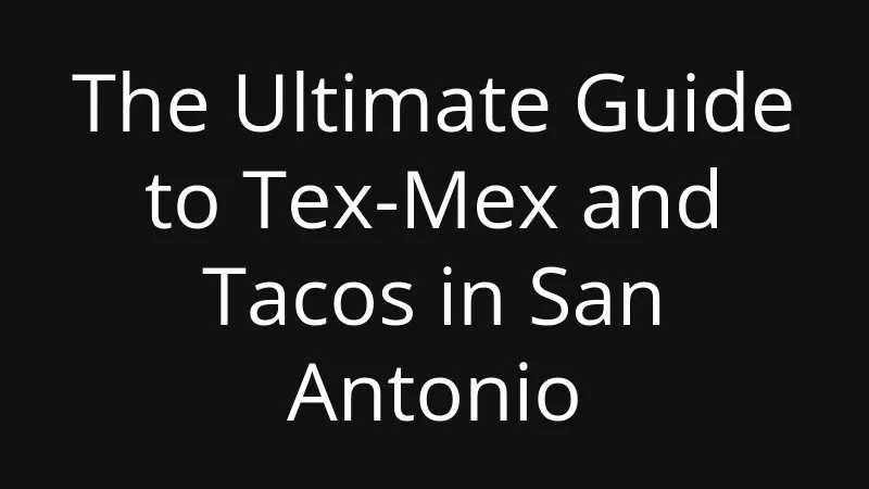 the-ultimate-guide-to-tex-mex-and-tacos-in-san-antonio