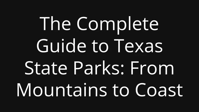 The Complete Guide To Texas State Parks From Mountains To Coast