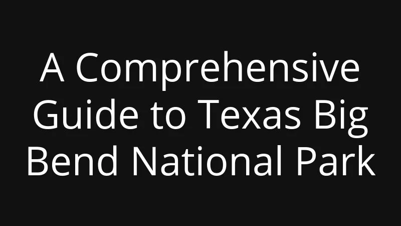 A Comprehensive Guide To Texas Big Bend National Park