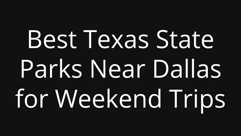 Best Texas State Parks Near Dallas For Weekend Trips