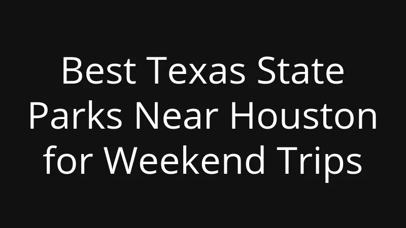 Best Texas State Parks Near Houston For Weekend Trips